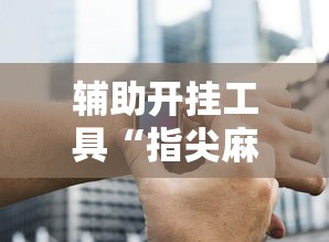 辅助开挂工具“指尖麻将开挂神器下载	”开挂辅助脚本+详细开挂安装教程