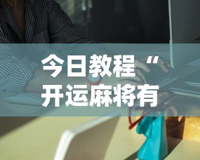 今日教程“开运麻将有挂么”分享必要外挂教程