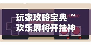 玩家攻略宝典“欢乐麻将开挂神器	”科技辅助神器手机版教程