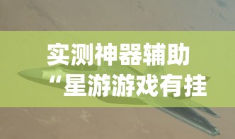 实测神器辅助“星游游戏有挂吗	”(透视)开挂详细教程