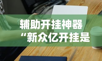 辅助开挂神器“新众亿开挂是不是假的”科技辅助神器手机版教程