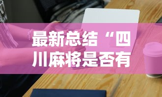 最新总结“四川麻将是否有挂”科技辅助神器手机