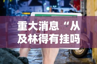 重大消息“从及林得有挂吗	”通用版下载教程！