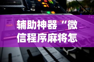 辅助神器“微信程序麻将怎么开挂	”(详细透视教程)-