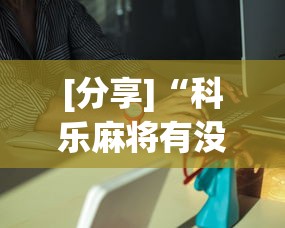 [分享]“科乐麻将有没有挂	”分享必要外挂教程
