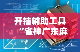 开挂辅助工具“雀神广东麻将真的可以开挂吗”2025开挂教程步骤