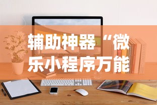 辅助神器“微乐小程序万能开挂器”开挂(透视)辅助教程