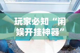 玩家必知“闲娱开挂神器	”必胜开挂神器
