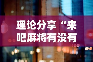 理论分享“来吧麻将有没有挂”详细辅助透视