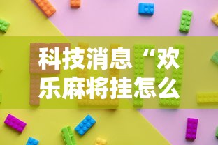 科技消息“欢乐麻将挂怎么安装”确实果然有挂 