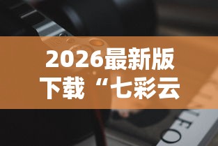 2026最新版下载“七彩云南游戏辅助器”原来有神器下载！