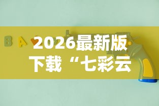 2026最新版下载“七彩云南游戏辅助器”原来有神器下载！