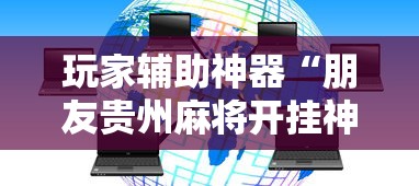 玩家辅助神器“朋友贵州麻将开挂神器	”详细透视辅助教程官方正版下载