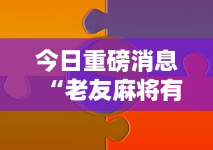 今日重磅消息“老友麻将有什么秘诀吗”分享必要外挂教程