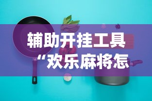 辅助开挂工具“欢乐麻将怎么开挂教程	”开挂(透视)辅助教程