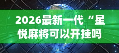 2026最新一代“星悦麻将可以开挂吗”开挂(透视)辅助教程