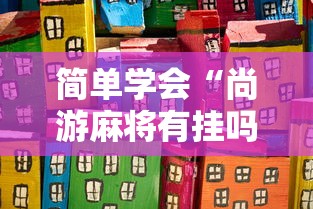 简单学会“尚游麻将有挂吗	”-原来有挂