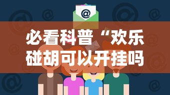 必看科普“欢乐碰胡可以开挂吗”确实可以使用辅助