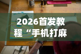 2026首发教程“手机打麻将有挂吗想买一个!专业师傅带你一起了解(确实有挂) 2026首发教程“手机打麻将有挂吗想买一个!专业师傅带你一起了解(确实有挂)
