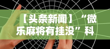 【头条新闻】“微乐麻将有挂没”科技辅助神器手机版