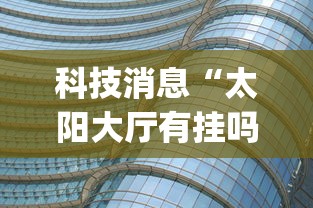 科技消息“太阳大厅有挂吗怎么开挂	”(透视曝光猫腻)