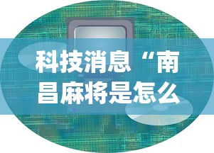 科技消息“南昌麻将是怎么开挂的	”(详细辅助脚本)