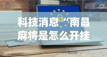 科技消息“南昌麻将是怎么开挂的”(详细辅助脚本)