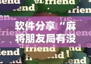 软件分享“麻将朋友局有没有挂最新辅助详细教程 软件分享“麻将朋友局有没有挂最新辅助详细教程