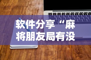 软件分享“麻将朋友局有没有挂最新辅助详细教程 软件分享“麻将朋友局有没有挂最新辅助详细教程