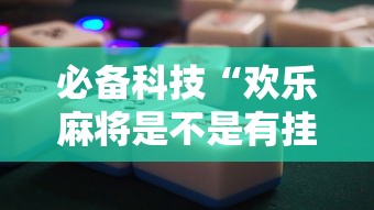 必备科技“欢乐麻将是不是有挂”-开挂神器-包教包会