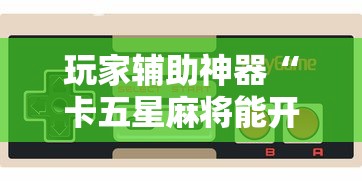 玩家辅助神器“卡五星麻将能开挂吗”科技辅助神器手机版