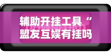 辅助开挂工具“盟友互娱有挂吗”开挂辅助脚本+详细开挂