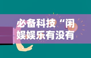 必备科技“闲娱娱乐有没有挂”详细开挂教程