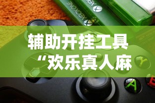 辅助开挂工具“欢乐真人麻将真能赚钱吗”开挂辅助脚本+详细开挂
