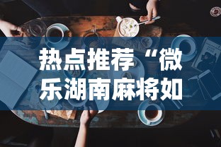 热点推荐“微乐湖南麻将如何开挂”科技辅助神器手机版教程