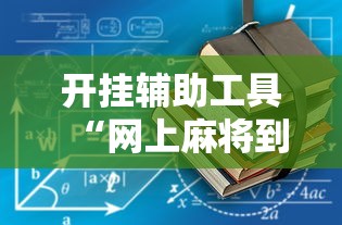 开挂辅助工具“网上麻将到底有没有挂”附开挂脚本详细教程