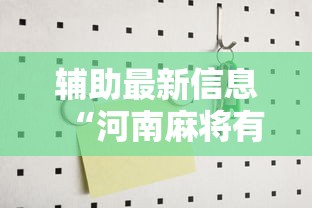 辅助最新信息“河南麻将有没有漏洞	”原来可以开挂