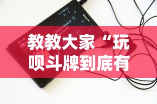 教教大家“玩呗斗牌到底有没有挂	”科技辅助神器手机