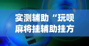 实测辅助“玩呗麻将挂辅助挂方法”(确实真的有挂)