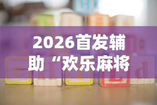 2026首发辅助“欢乐麻将挂怎么安装”开挂辅助详细步骤