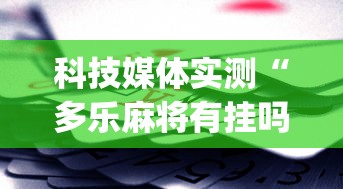 科技媒体实测“多乐麻将有挂吗”(助赢详细开挂教程)