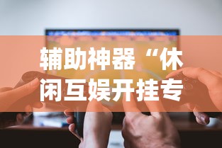 辅助神器“休闲互娱开挂专用辅助器”开挂(透视)辅助教程