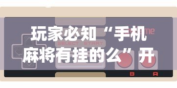软件分享“微乐湖北麻将开挂神器	”可以开挂作弊