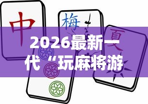 2026最新一代“玩麻将游戏可以开挂吗”掌握辅助功能必胜规则