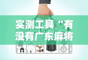 实测工具“有没有广东麻将开挂的”详细辅助透视
