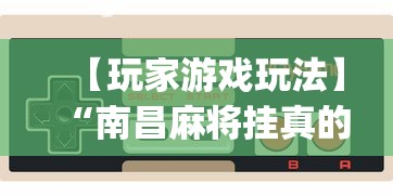 【玩家游戏玩法】“南昌麻将挂真的吗(透视)	”必胜开挂神器