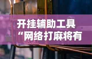 开挂辅助工具“网络打麻将有没有开挂的”科技辅助神器手机