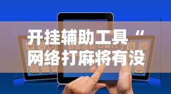 开挂辅助工具“网络打麻将有没有开挂的	”科技辅助神器手机
