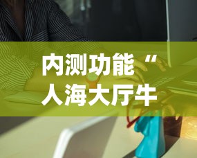 内测功能“人海大厅牛牛有挂吗	”(原来确实是有插件)