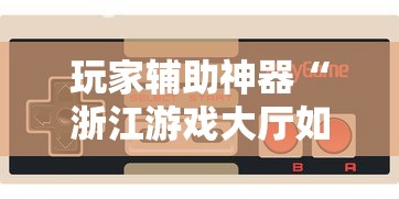 玩家辅助神器“浙江游戏大厅如何开挂”揭秘透视辅助万能挂用法